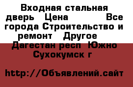 Входная стальная дверь › Цена ­ 4 500 - Все города Строительство и ремонт » Другое   . Дагестан респ.,Южно-Сухокумск г.